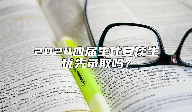 2024应届生比复读生优先录取吗？