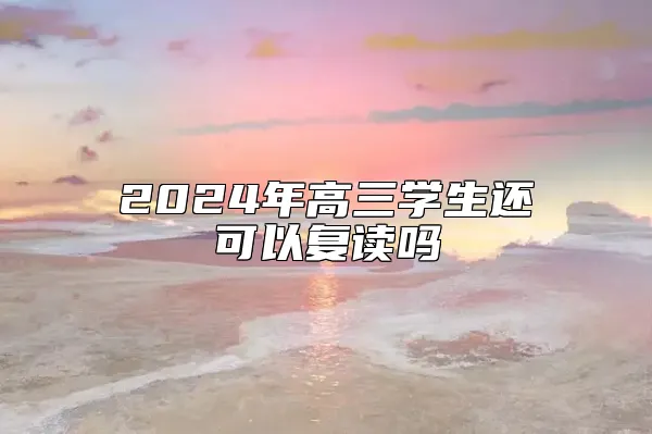 2024年高三学生还可以复读吗