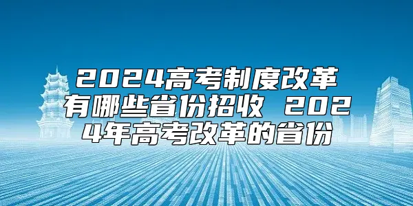 2024高考制度改革有哪些省份招收 2024年高考改革的省份