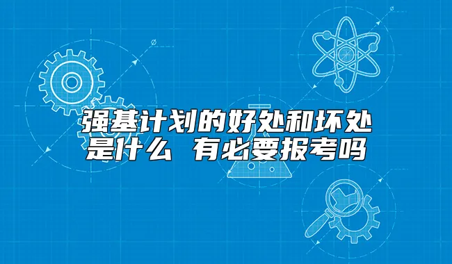 强基计划的好处和坏处是什么 有必要报考吗