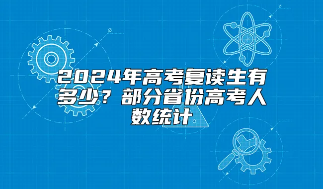 2024年高考复读生有多少？部分省份高考人数统计