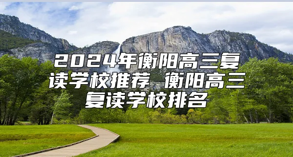 2024年衡阳高三复读学校推荐 衡阳高三复读学校排名