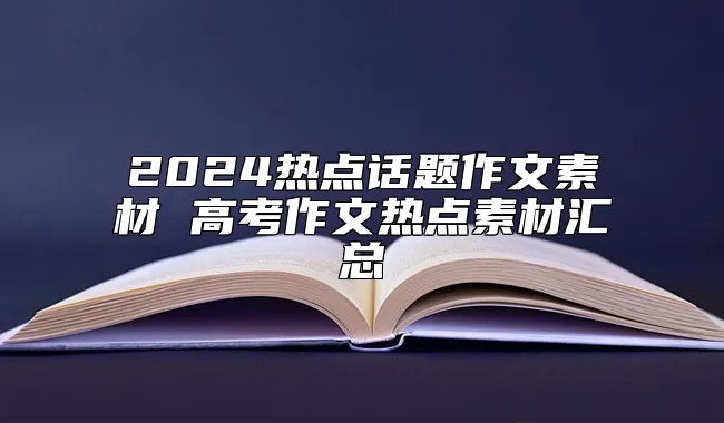 2024热点话题作文素材 高考作文热点素材汇总