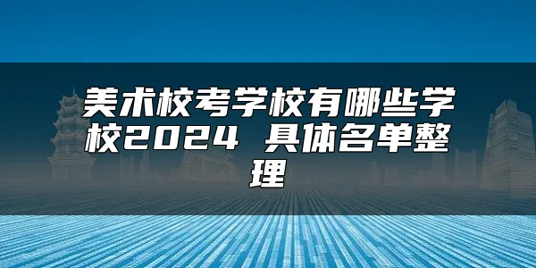 美术校考学校有哪些学校2024 具体名单整理