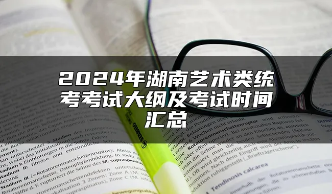 2024年湖南艺术类统考考试大纲及考试时间汇总