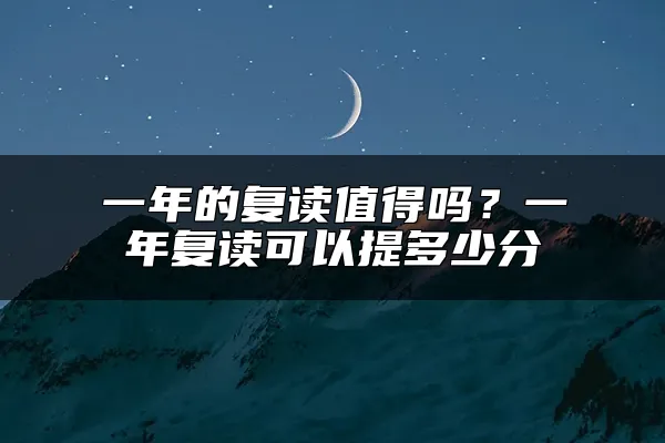 一年的复读值得吗？一年复读可以提多少分