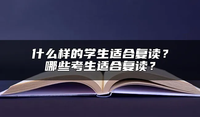 什么样的学生适合复读？哪些考生适合复读？