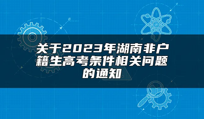 关于2023年湖南非户籍生高考条件相关问题的通知