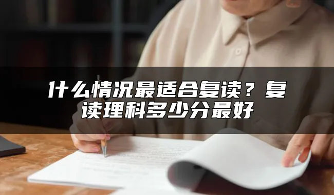 什么情况最适合复读？复读理科多少分最好