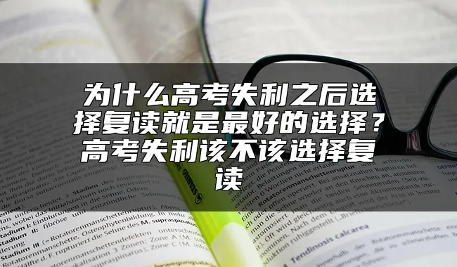 为什么高考失利之后选择复读就是最好的选择？高考失利该不该选择复读