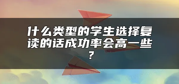 什么类型的学生选择复读的话成功率会高一些？