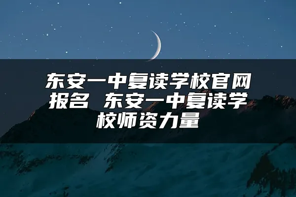 东安一中复读学校官网报名 东安一中复读学校师资力量