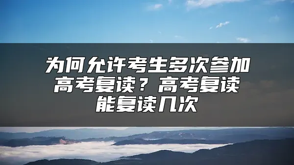 为何允许考生多次参加高考复读？高考复读能复读几次