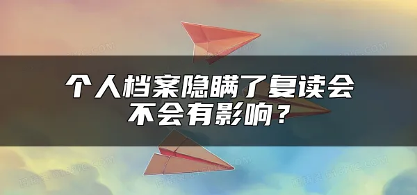 个人档案隐瞒了复读会不会有影响？