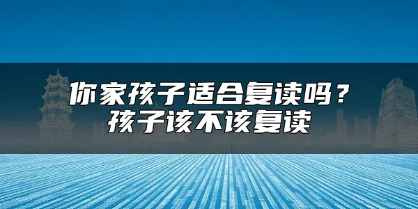 你家孩子适合复读吗？孩子该不该复读