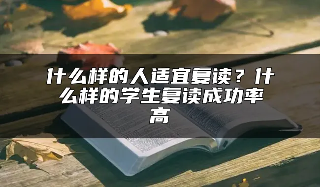 什么样的人适宜复读？什么样的学生复读成功率高