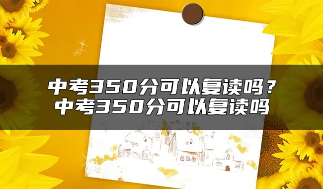 中考350分可以复读吗？中考350分可以复读吗