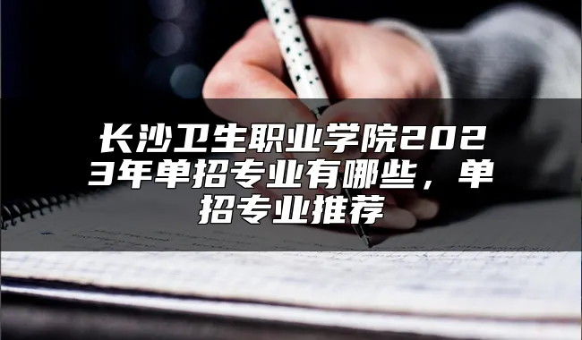 长沙卫生职业学院2023年单招专业有哪些，单招专业推荐