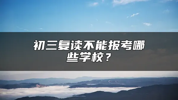 初三复读不能报考哪些学校？