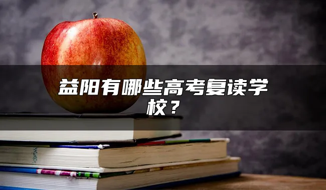 益阳有哪些高考复读学校？