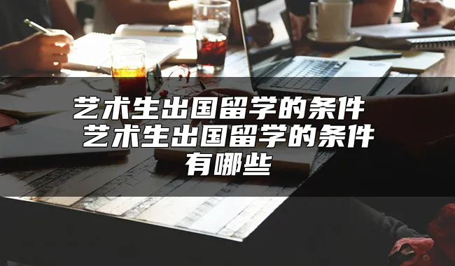 艺术生出国留学的条件 艺术生出国留学的条件有哪些