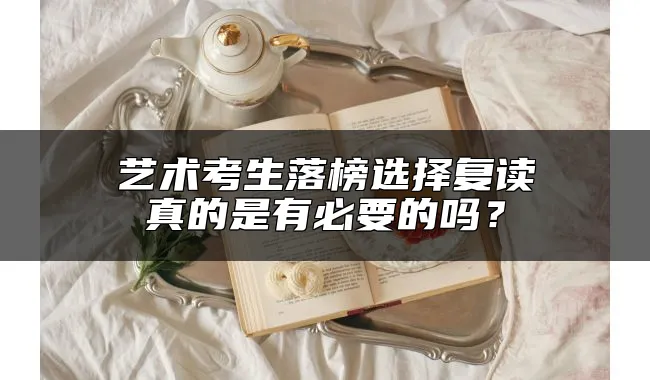 艺术考生落榜选择复读真的是有必要的吗？