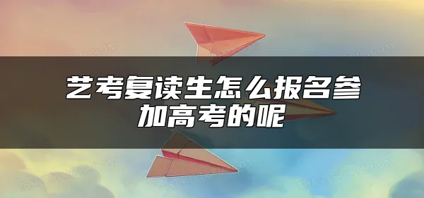 艺考复读生怎么报名参加高考的呢