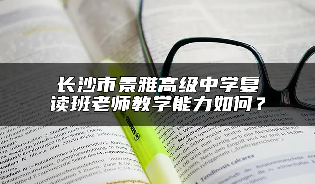 长沙市景雅高级中学复读班老师教学能力如何？