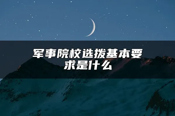 军事院校选拨基本要求是什么