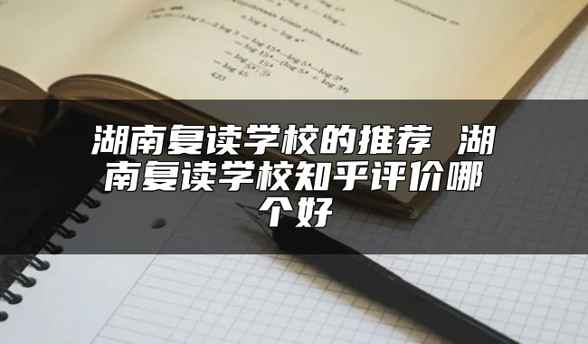 湖南复读学校的推荐 湖南复读学校知乎评价哪个好