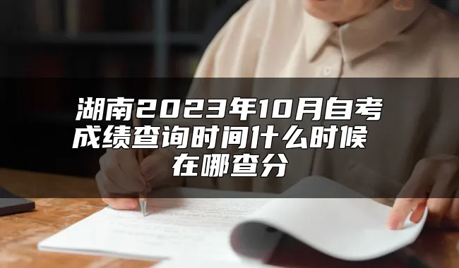 湖南2023年10月自考成绩查询时间什么时候 在哪查分