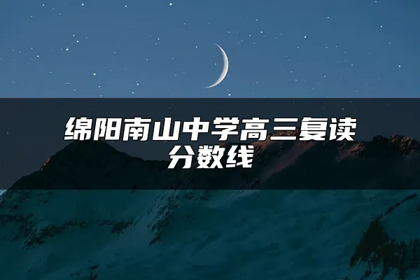 绵阳南山中学高三复读分数线