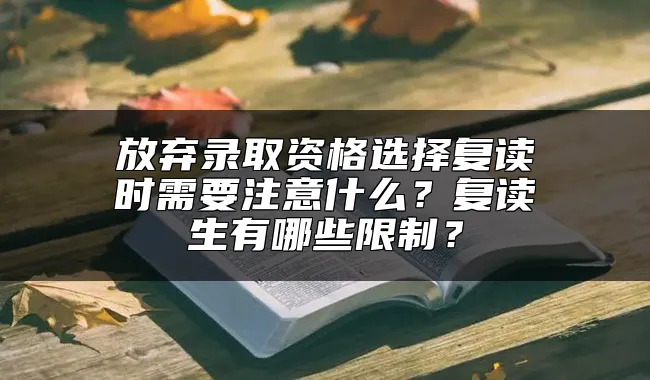 放弃录取资格选择复读时需要注意什么？复读生有哪些限制？