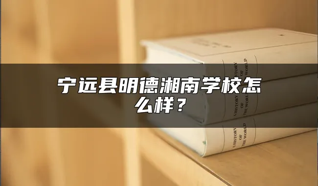 宁远县明德湘南学校怎么样？