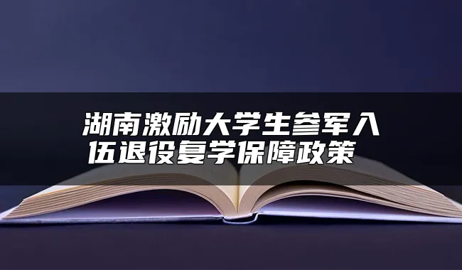 湖南激励大学生参军入伍退役复学保障政策 