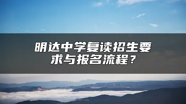 明达中学复读招生要求与报名流程？