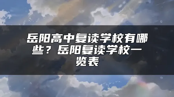 岳阳高中复读学校有哪些？岳阳复读学校一览表