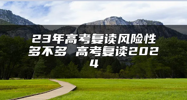 23年高考复读风险性多不多 高考复读2024