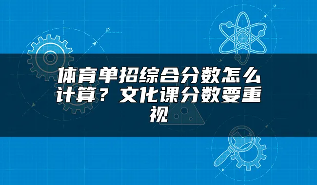 体育单招综合分数怎么计算？文化课分数要重视