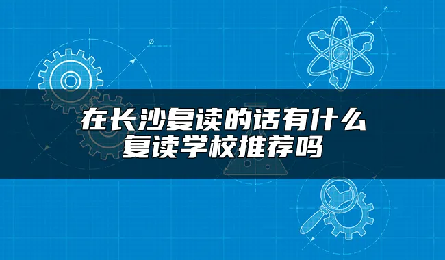 在长沙复读的话有什么复读学校推荐吗