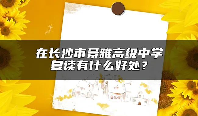 在长沙市景雅高级中学复读有什么好处？