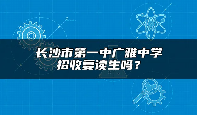 长沙市第一中广雅中学招收复读生吗？