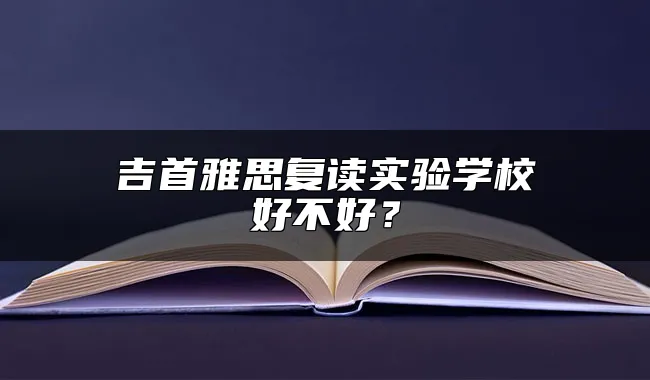 吉首雅思复读实验学校好不好？