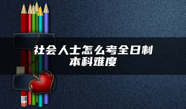 社会人士怎么考全日制本科难度