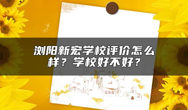 浏阳新宏学校评价怎么样？学校好不好？