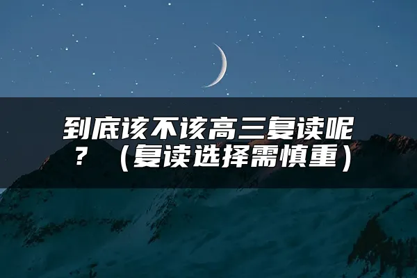 到底该不该高三复读呢？（复读选择需慎重）