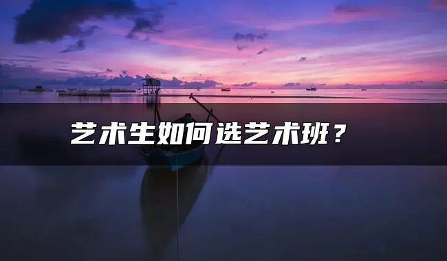 艺术生如何选艺术班？ 