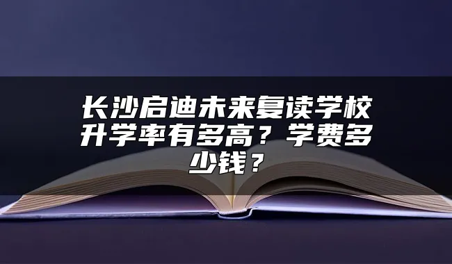 长沙启迪未来复读学校升学率有多高？学费多少钱？