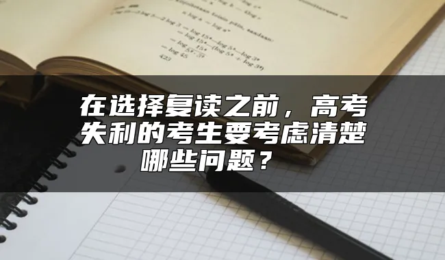 在选择复读之前，高考失利的考生要考虑清楚哪些问题？ 