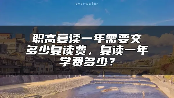 职高复读一年需要交多少复读费，复读一年学费多少？